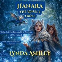 Hanara and the Lonely Troll: Where Friendship, Courage, and Magic Unite (Hanara Adventure Series) B0GSQH3V34 Book Cover