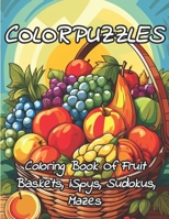 ColorPuzzles Coloring Book Of Fruit Baskets, iSpys, Sudokus, Mazes: Puzzle Coloring Book For Adults And Kids - Unleash Your Creativity And Mindpower: ... Of Fruitful Coloring and Puzzles for All Ages B0CRT5417F Book Cover