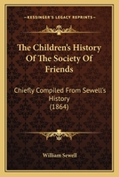The Children's History of the Society of Friends: Chiefly Compiled from Sewell's History 0469636599 Book Cover