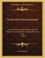 Charity Schools Recommended: In A Sermon Preached At Saint James's Church In Colchester, On Sunday, March 26, 1710 1104080311 Book Cover