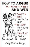 How to Argue with an Atheist and Win 1468112503 Book Cover