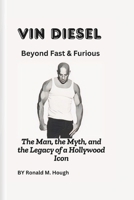 Vin Diesel: Beyond Fast & Furious: The Man, the Myth, and the Legacy of a Hollywood Icon B0DYY4Y4RK Book Cover