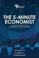 The 5-Minute Economist: You Don't Need a PhD to Understand the Economy 1536825743 Book Cover