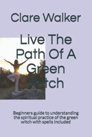 Live The Path Of A Green Witch: Beginners guide to understanding the spiritual practice of the green witch with spells included B089M61C85 Book Cover