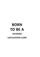 Born To Be A Dividend Calculation Clerk: Personal Dividend Calculation Clerk Notebook, Dividend Calculation Assistant Journal Gift, Diary, Doodle Gift or Notebook 6 x 9 Compact Size, 109 Blank Lined P 1677053011 Book Cover
