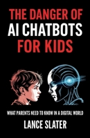 The Danger of AI Chatbots for Kids: What parents need to know in a digital world B0GZ8ZQ96T Book Cover