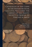 Catalogue of the Coins in the Indian Museum, Calcutta, Including the Cabinet of the Asiatic Society of Bengal, by Vincent A. Smith; v.2 101438351X Book Cover