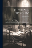 Physic and Physicians: A Medical Sketch Book, Exhibiting the Public and Private Life of the Most Celebrated Medical Men, of Former Days; With 1021727091 Book Cover