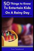 50 Things to Know to Entertain Kids on a Rainy Day: Fun-Filled Ideas 1520402961 Book Cover