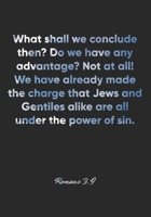 Romans 3: 9 Notebook: What shall we conclude then? Do we have any advantage? Not at all! We have already made the charge that Jews and Gentiles alike are all under th: Romans 3:9 Notebook, Bible Verse 1676938435 Book Cover