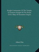 Knight Commander Of The Temple, Or Teutonic Knight Of The House Of St. Mary Of Jerusalem Degree 1419161202 Book Cover