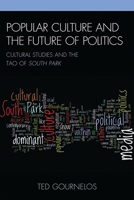 Popular Culture and the Future of Politics: Cultural Studies and the Tao of South Park 0739137212 Book Cover