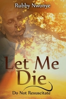 Let Me Die: Do Not Resuscitate 1365766713 Book Cover