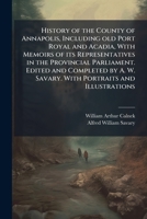 History of the County of Annapolis, Including old Port Royal and Acadia, With Memoirs of its Representatives in the Provincial Parliament. Edited and ... W. Savary. With Portraits and Illustrations 102428736X Book Cover