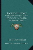 Sacred History: Comprising The Chief Events Mentioned In The Holy Scriptures In The Order Of Chronology (1836) 1437037666 Book Cover