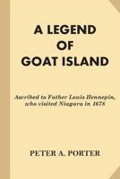 A Legend of Goat Island: Ascribed to Father Louis Hennepin, who visited Niagara in 1678 1539150909 Book Cover