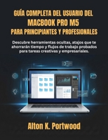 Guía completa del usuario del MacBook Pro M5 para principiantes y profesionales: Descubre herramientas ocultas, atajos que te ahorrarán tiempo y ... creativas y empresariales. (Spanish Edition) B0GXZY4R9B Book Cover