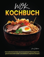 Wok Kochbuch: Eine kulinarische Reise durch brutzelnde Pfannengerichte, geschmackvolle Nudeln und asiatisch inspirierte Rezepte (German Edition) B0CSB7FKGH Book Cover
