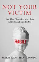 Not Your Victim: How Our Obsession with Race Entraps and Divides Us 1509571698 Book Cover