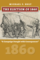 The Election of 1860: "A Campaign Fraught with Consequences" 0700624872 Book Cover