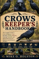 CROWS KEEPER'S HANDBOOK: The Complete Guide to Crow Intelligence, Care, Breeding, Feeding, Behavior, Training, Nutrition, and Ethical Interaction for Beginners and Advanced Handlers B0H8FBFDDD Book Cover