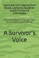 God Is Not Him: Healing From Abuse, Losing My Daughter, and Surviving the Unthinkable: A Soul-Level Memoir of Survival, Faith, and the Fierce Love of a Mother B0G4J6W24B Book Cover