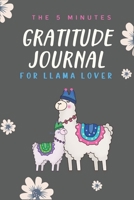The 5 Minutes Gratitude Journal for Llama Lover: 100 Days gratitude and daily practice, spending five minutes to cultivate happiness Self care gifts for Lovely girls who loves Llamas 1654353434 Book Cover