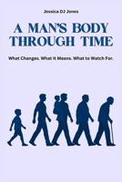 A Man’s Body Through Time: What Changes. What It Means. What To Watch For. (Understanding the Body) B0GQDS7ZL7 Book Cover