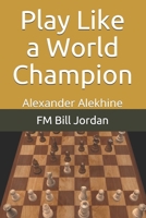 Play Like a World Champion: Alexander Alekhine 1792668783 Book Cover