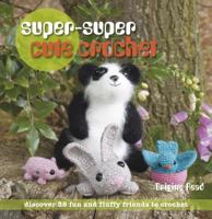 Super-Super Cute Crochet: Discover 35 Fun and Fluffy Friends to Crochet 1907030255 Book Cover