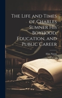 The Life and Times of Charles Sumner His Boyhood, Education, and Public Career 1019841265 Book Cover