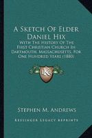 A Sketch Of Elder Daniel Hix: With The History Of The First Christian Church In Dartmouth, Massachusetts, For One Hundred Years 1104600781 Book Cover