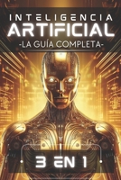 Inteligencia Artificial: La Guía Completa (Edición 3 en 1): Desde Principiante hasta Experto en un Solo Libro: Machine Learning, Redes Neuronales y Mo B0F2T1FH7D Book Cover