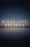 What You Believe: Unlocking the Hidden Power of Faith, Focus, and Feeling B0H8MQ8F4L Book Cover