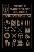 Vehicle Maintenance Log Book: Rust Bucket Edition Service and Repair Record Book For All Cars and Trucks 1795855843 Book Cover