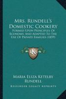 Mrs. Rundell's Domestic Cookery: Formed Upon Principles of Economy, and Adapted to the use of Private Families 1016721595 Book Cover