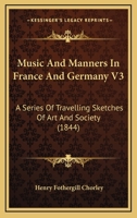 Music And Manners In France And Germany: A Series Of Travelling Sketches Of Art And Society; Volume 3 1016877676 Book Cover
