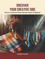 Discover Your Creative Side: Book on Crochet with Modern Dishcloth Projects for Beginners B0CSPK1NRB Book Cover