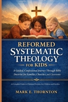 Reformed Systematic Theology for Kids: A Complete Guide to Christian Doctrine for Children and Families B0GNKN6DW6 Book Cover