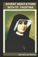 ADVENT MEDITATIONS WITH ST. FAUSTINA: Prayers And Reflections For Each Day Of The Week B0F3275PGH Book Cover