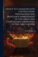 Advice To Communicants For Necessary Preparation And Profitable Improvement Of The Great And Comfortable Ordinance Of The Lord's Supper B0FK2667NZ Book Cover