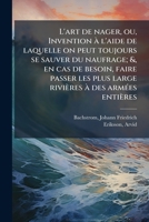 L'Art de Nager, Ou Invention � l'Aide de Laquelle on Peut Toujours Se Sauver Du Naufrage: Et, En Cas de Besoin, Faire Passer Les Plus Large Rivi�res � Des Arm�es Enti�res (Classic Reprint) 1145278035 Book Cover