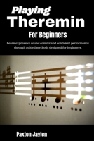 Playing Theremin For Beginners: Learn expressive sound control and confident performance through guided methods designed for beginners. B0GY5MK3RK Book Cover