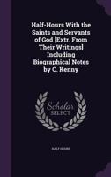 Half-Hours With the Saints and Servants of God [Extr. From Their Writings] Including Biographical Notes by C. Kenny 1357235976 Book Cover