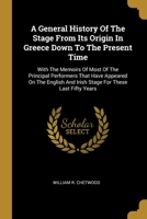 A General History Of The Stage From Its Origin In Greece Down To The Present Time: With The Memoirs Of Most Of The Principal Performers That Have Appeared On The English And Irish Stage For These Last 1013097505 Book Cover