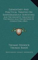 Elementary and Practical Treatise on Subterraneous Surveying, and the Magnetic Variation of the Needle 1436831113 Book Cover