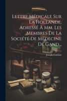 Lettre Médicale Sur La Hollande, Adressé À Mm. Les Membres De La Société De Médecine De Gand... 1022389769 Book Cover