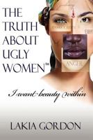 The Truth about Ugly Women: I Want Beauty Within 1465365192 Book Cover