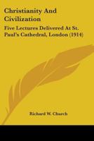 Christianity And Civilization: Five Lectures Delivered At St. Paul's Cathedral, London 0548699682 Book Cover