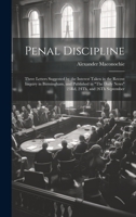 Penal Discipline: Three Letters Suggested by the Interest Taken in the Recent Inquiry in Birmingham, and Published in "The Daily News" 23Rd, 24Th, and 26Th September 1022732811 Book Cover